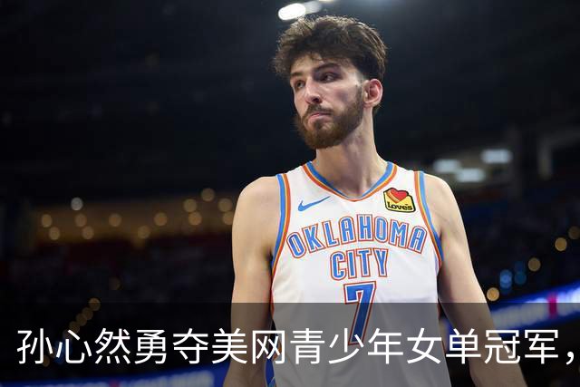 孙心然勇夺美网青少年女单冠军，2026年职业生涯七大成就揭晓