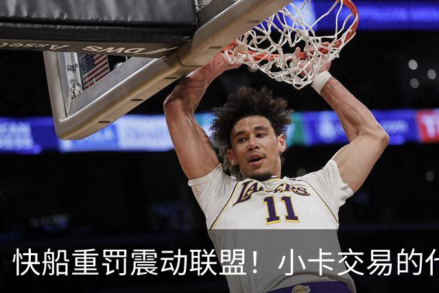 快船重罚震动联盟！小卡交易的代价让人瞠目结舌
