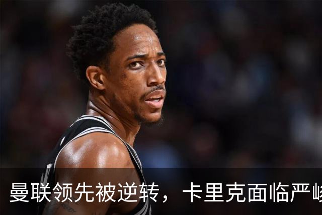 曼联领先被逆转，卡里克面临严峻考验